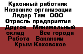 Кухонный работник › Название организации ­ Лидер Тим, ООО › Отрасль предприятия ­ Другое › Минимальный оклад ­ 1 - Все города Работа » Вакансии   . Крым,Каховское